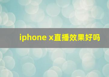 iphone x直播效果好吗